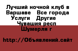 Лучший ночной клуб в Варшаве - Все города Услуги » Другие   . Чувашия респ.,Шумерля г.